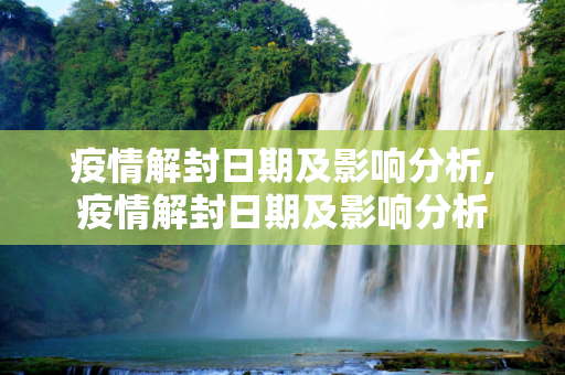疫情解封日期及影响分析,疫情解封日期及影响分析